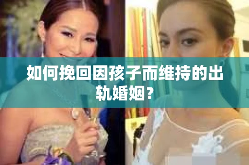 如何挽回因孩子而维持的出轨婚姻? 如何挽回因孩子而维持的出轨婚姻?