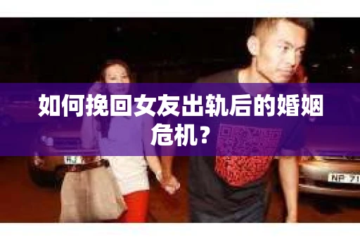 如何挽回女友出轨后的婚姻危机？