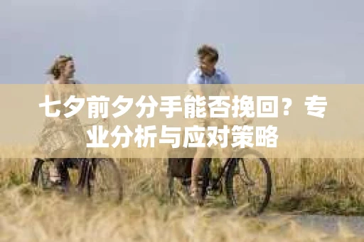 七夕前夕分手能否挽回？专业分析与应对策略