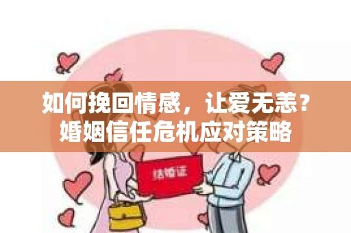如何挽回情感,让爱无恙?婚姻信任危机应对策略 如何挽回情感,让爱无恙?婚姻信任危机应对策略