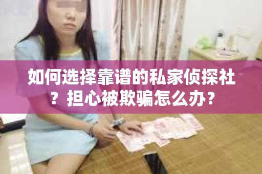如何选择靠谱的私家侦探社?担心被欺骗怎么办? 如何选择靠谱的私家侦探社?担心被欺骗怎么办?