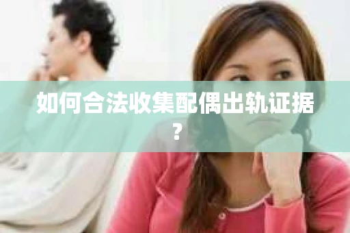 如何合法收集配偶出轨证据？