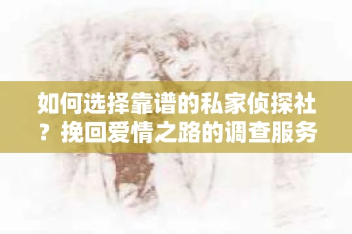 如何选择靠谱的私家侦探社？挽回爱情之路的调查服务指南
