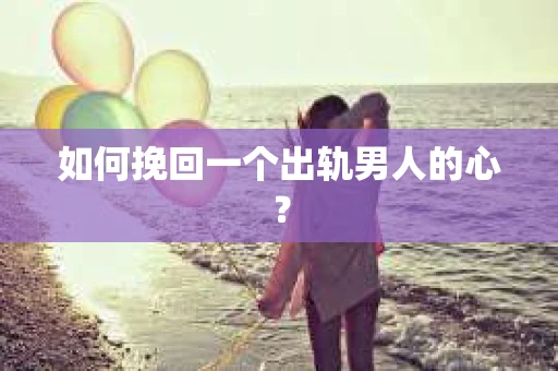 如何挽回一个出轨男人的心？