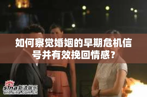 如何察觉婚姻的早期危机信号并有效挽回情感？