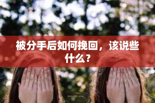 被分手后如何挽回，该说些什么？