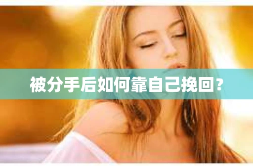 被分手后如何靠自己挽回? 被分手后如何靠自己挽回?