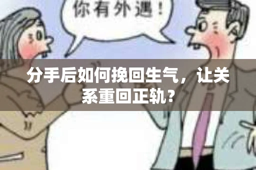 分手后如何挽回生气，让关系重回正轨？