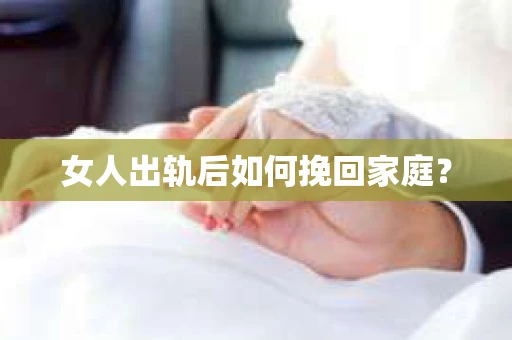 女人出轨后如何挽回家庭? 女人出轨后如何挽回家庭?