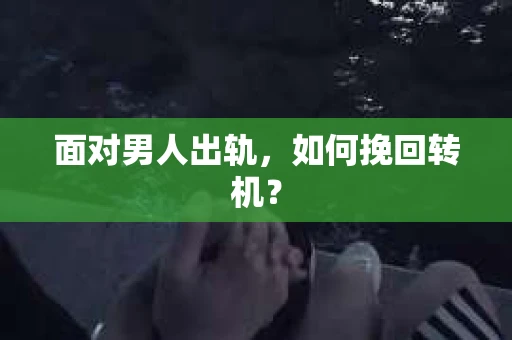 面对男人出轨，如何挽回转机？