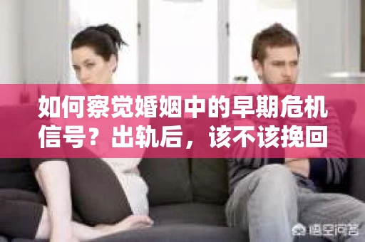 如何察觉婚姻中的早期危机信号？出轨后，该不该挽回怎么办？