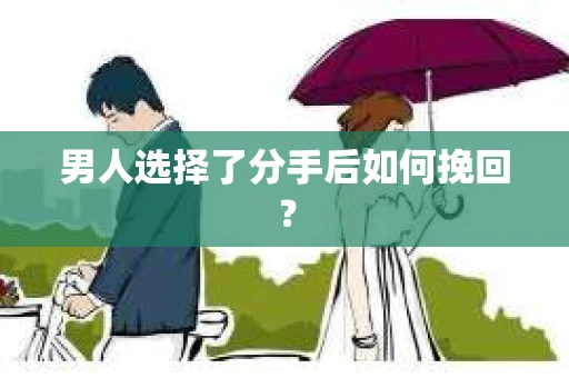 男人选择了分手后如何挽回? 男人选择了分手后如何挽回?