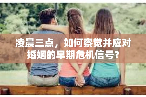 凌晨三点，如何察觉并应对婚姻的早期危机信号？