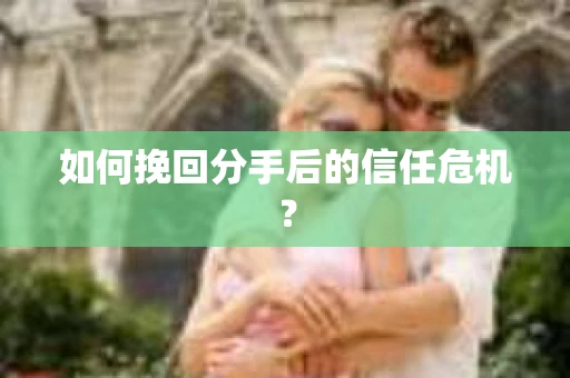 如何挽回分手后的信任危机？