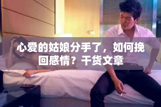 心爱的姑娘分手了,如何挽回感情?干货文章 心爱的姑娘分手了,如何挽回感情?干货文章