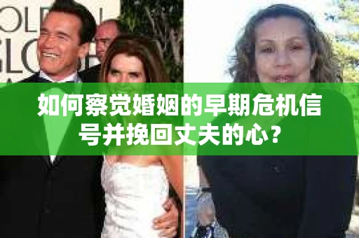 如何察觉婚姻的早期危机信号并挽回丈夫的心? 如何察觉婚姻的早期危机信号并挽回丈夫的心?