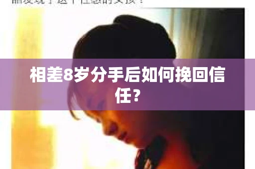 相差8岁分手后如何挽回信任？