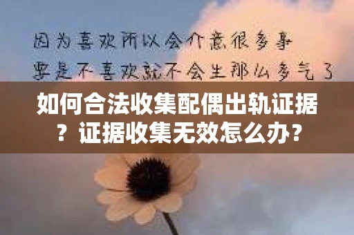 如何合法收集配偶出轨证据？证据收集无效怎么办？