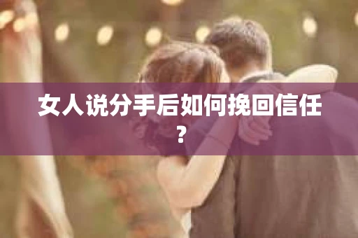 女人说分手后如何挽回信任? 女人说分手后如何挽回信任?