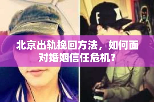 北京出轨挽回方法,如何面对婚姻信任危机? 北京出轨挽回方法,如何面对婚姻信任危机?