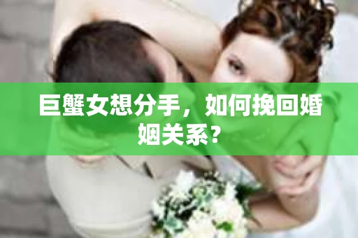 巨蟹女想分手，如何挽回婚姻关系？