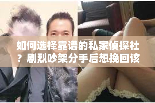 如何选择靠谱的私家侦探社？剧烈吵架分手后想挽回该怎么做？