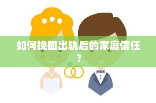 如何挽回出轨后的家庭信任? 如何挽回出轨后的家庭信任?