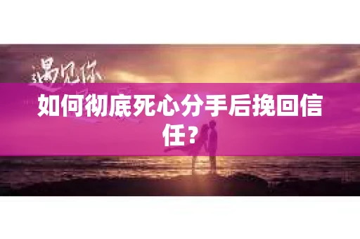 如何彻底死心分手后挽回信任? 如何彻底死心分手后挽回信任?