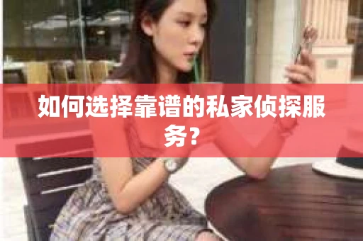 如何选择靠谱的私家侦探服务？