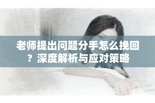 老师提出问题分手怎么挽回？深度解析与应对策略