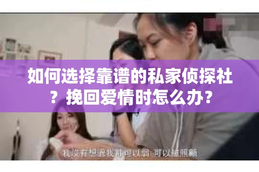 如何选择靠谱的私家侦探社？挽回爱情时怎么办？