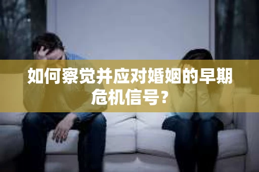 如何察觉并应对婚姻的早期危机信号？