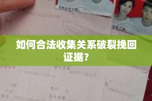 如何合法收集关系破裂挽回证据？