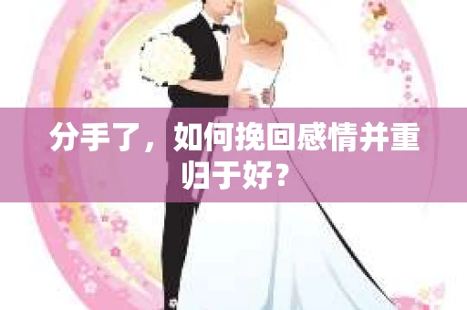 分手了，如何挽回感情并重归于好？