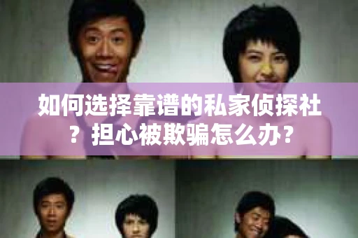 如何选择靠谱的私家侦探社?担心被欺骗怎么办? 如何选择靠谱的私家侦探社?担心被欺骗怎么办?