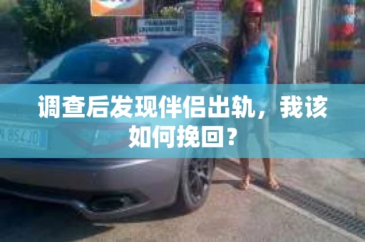 调查后发现伴侣出轨，我该如何挽回？