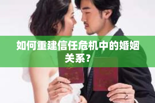 如何重建信任危机中的婚姻关系? 如何重建信任危机中的婚姻关系?