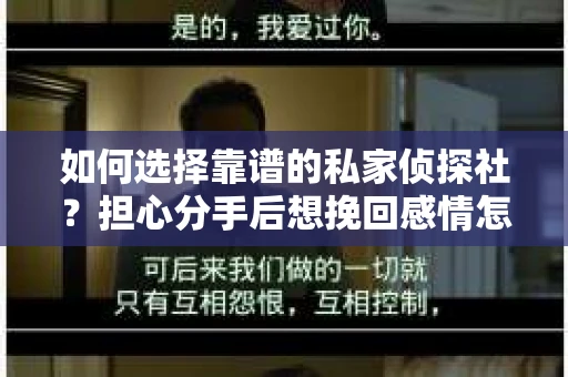如何选择靠谱的私家侦探社?担心分手后想挽回感情怎么办? 如何选择靠谱的私家侦探社?担心分手后想挽回感情怎么办?