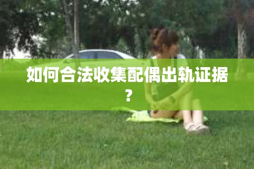 如何合法收集配偶出轨证据？