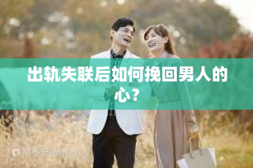 出轨失联后如何挽回男人的心? 出轨失联后如何挽回男人的心?
