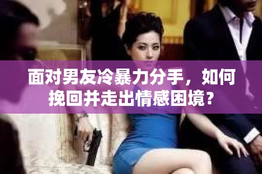 面对男友冷暴力分手,如何挽回并走出情感困境? 面对男友冷暴力分手,如何挽回并走出情感困境?