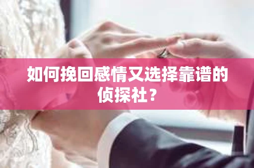 如何挽回感情又选择靠谱的侦探社？