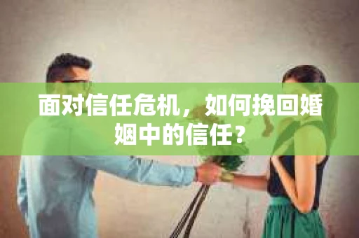 面对信任危机，如何挽回婚姻中的信任？