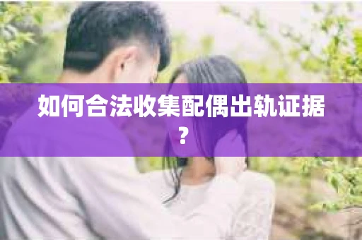 如何合法收集配偶出轨证据? 如何合法收集配偶出轨证据?