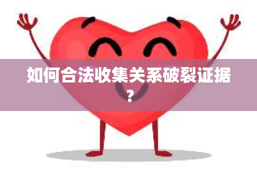 如何合法收集关系破裂证据? 如何合法收集关系破裂证据?