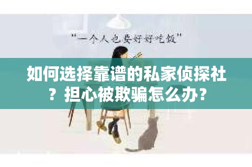 如何选择靠谱的私家侦探社？担心被欺骗怎么办？