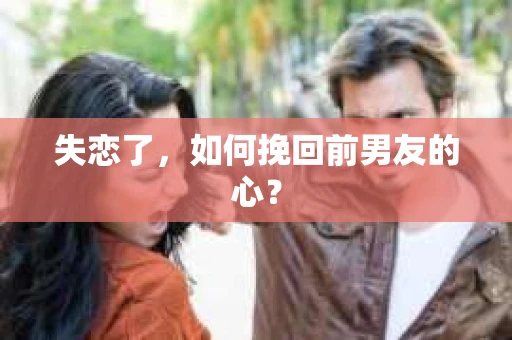 失恋了,如何挽回前男友的心? 失恋了,如何挽回前男友的心?