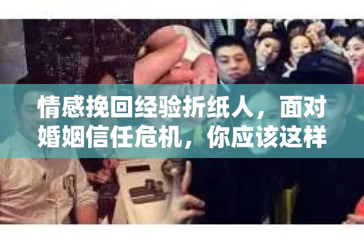情感挽回经验折纸人，面对婚姻信任危机，你应该这样做