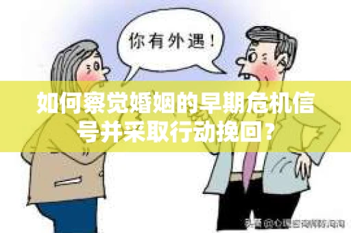 如何察觉婚姻的早期危机信号并采取行动挽回? 如何察觉婚姻的早期危机信号并采取行动挽回?