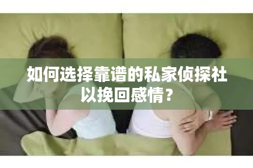 如何选择靠谱的私家侦探社以挽回感情？